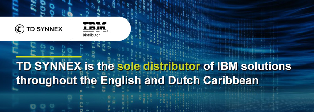 TD SYNNEX is the sole distributor of IBM solutions throughout the English and Dutch Caribbean